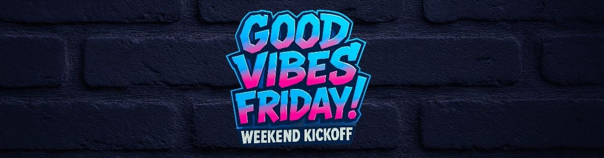 Good Vibes FRIDAY! Weekend Kickoff